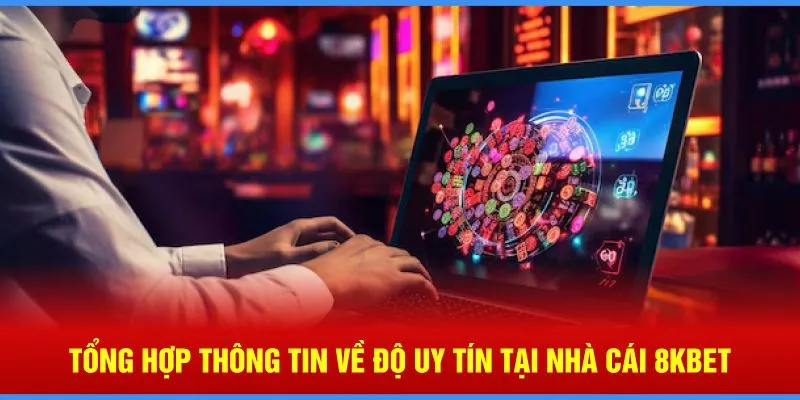 Tổng hợp thông tin về độ uy tín tại nhà cái 8KBET