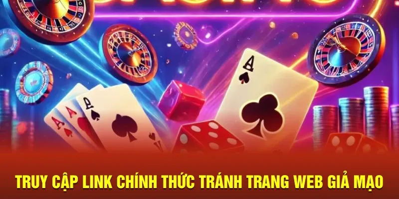 Truy cập link chính thức tránh trang web giả mạo